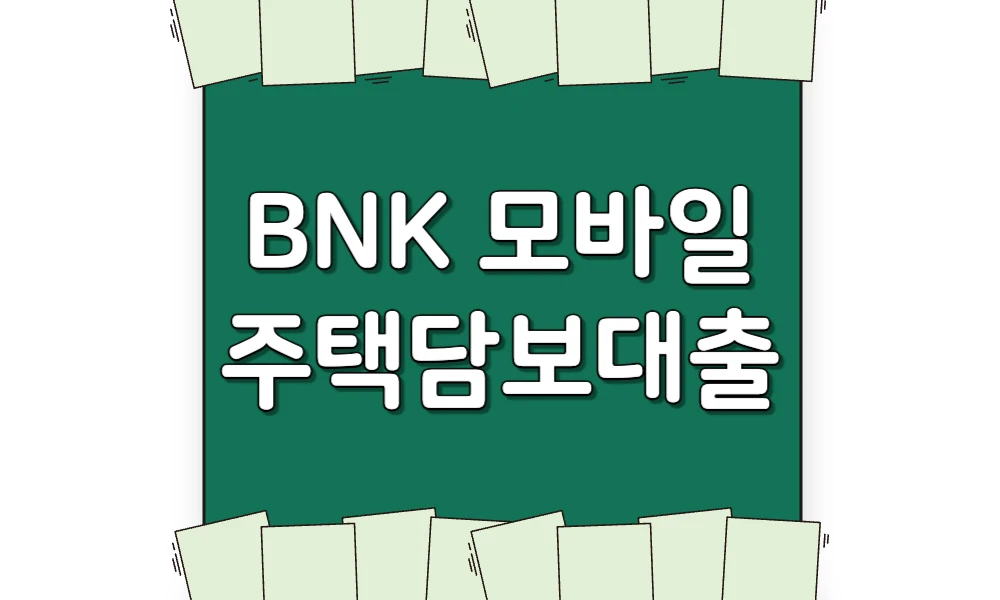 Read more about the article BNK 모바일 주택담보대출 총정리(금리/한도/대상/신청/서류/거절사유)